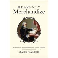 Heavenly Merchandize : How Religion Shaped Commerce in Puritan America
