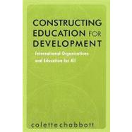 Constructing Education for Development: International Organizations and Education for All