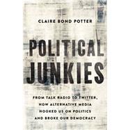 Political Junkies From Talk Radio to Twitter, How Alternative Media Hooked Us on Politics and Broke Our Democracy