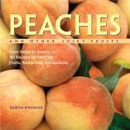 Peaches and Other Juicy Fruits From Sweet to Savory, 150 Recipes for Peaches, Plums, Nectarines and Apricots