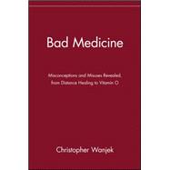 Bad Medicine Misconceptions and Misuses Revealed, from Distance Healing to Vitamin O