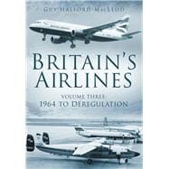 Britain's Airlines Volume Three 1964 to Deregulation