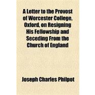A Letter to the Provost of Worcester College, Oxford, on Resigning His Fellowship and Seceding from the Church of England