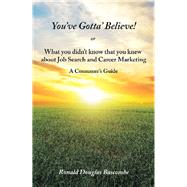 You’ve Gotta’ Believe! or What You Didn’t Know That You Knew About Job Search and Career Marketing