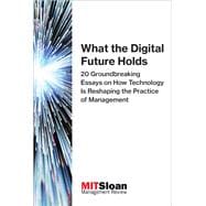 What the Digital Future Holds 20 Groundbreaking Essays on How Technology Is Reshaping the Practice of Management