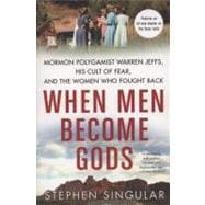 When Men Become Gods Mormon Polygamist Warren Jeffs, His Cult of Fear, and the Women Who Fought Back