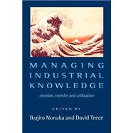 Managing Industrial Knowledge : Creation, Transfer and Utilization