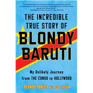 The Incredible True Story of Blondy Baruti My Unlikely Journey from the Congo to Hollywood