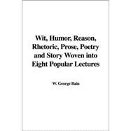 Wit, Humor, Reason, Rhetoric, Prose, Poetry And Story Woven into Eight Popular Lectures