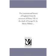 Constitutional History of England, from the Accession of Henry Vii to the Death of George II; by Henry Hallam +