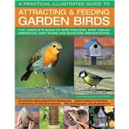 A Practical Illustrated Guide To Attracting & Feeding Garden Birds The Complete Book Of Bird Feeders, Bird Tables, Birdbaths, Nest Boxes And Backyard Birdwatching