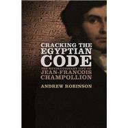 Cracking the Egyptian Code The Revolutionary Life of Jean-Francois Champollion