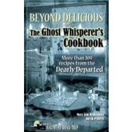 Beyond Delicious: The Ghost Whisperer's Cookbook More than 100 Recipes from the Dearly Departed