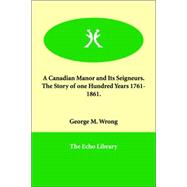 A Canadian Manor And Its Seigneurs: The Story of One Hundred Years 1761-1861.