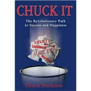 Chuck It! : The Revolutionary Path to Success and Happiness