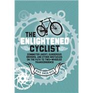 The Enlightened Cyclist Commuter Angst, Dangerous Drivers, and Other Obstacles on the Path to Two-Wheeled Trancendence