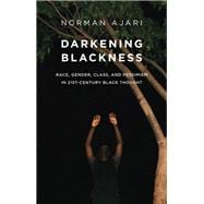 Darkening Blackness Race, Gender, Class, and Pessimism in 21st-Century Black Thought