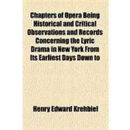 Chapters of Opera Being Historical and Critical Observations and Records Concerning the Lyric Drama in New York from Its Earliest Days Down to the Present Time