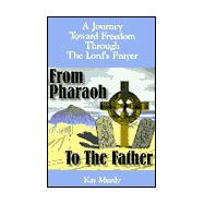 From Pharaoh to the Father : A Journey Toward Freedom Through the Lord's Prayer
