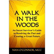 A Walk in the Woods: An Incest Survivor's Guide to Resolving the Past and Creating a Great Future