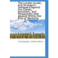 The London Guide, and Stranger's Safeguard Against the Cheats, Swindlers, and Pickpockets That Abound Within the Bills of Mortality