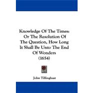 Knowledge of the Times : Or the Resolution of the Question, How Long It Shall Be unto the End of Wonders (1654)