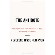 The Antidote Healing America From the Poison of Hate, Blame and Victimhood