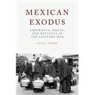 Mexican Exodus Emigrants, Exiles, and Refugees of the Cristero War