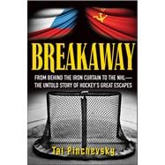 Breakaway : From Behind the Iron Curtain to the NHL--The Untold Story of Hockey's Great Escapes