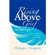 Rising Above Grief for People & Pets: A True Story of Love, Caring, & Sharing