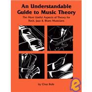 An Understandable Guide to Music Theory The Most Useful Aspects of Theory for Rock, Jazz, and Blues Musicians