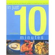 In Just 10 Minutes : The Essential Cook Guide: 80 Indispensable Recipes for Preparing Great Food Fast