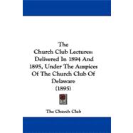 Church Club Lectures : Delivered in 1894 and 1895, under the Auspices of the Church Club of Delaware (1895)