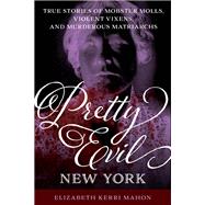 Pretty Evil New York True Stories of Mobster Molls, Violent Vixens, and Murderous Matriarchs