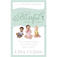 The Blissful Toddler Expert The Complete Guide to Calm Parenting and Happy Toddlers