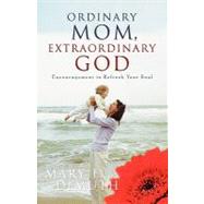 Ordinary Mom, Extraordinary God : Encouragement to Refresh Your Soul