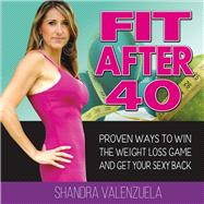 Fit After 40 Proven Ways to Win the Weight Loss Game and Get Your Sexy Back