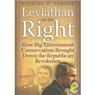 Leviathan on the Right How the Rise of Big Government Conservatism Threatens Our Freedom and Our Future