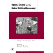 Opium, Empire and the Global Political Economy: A Study of the Asian Opium Trade 1750-1950