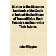 A Letter to the Absentee Landlords of the South of Ireland: On the Means of Tranquillizing Their Tenantry and Improving Their Estates