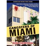 Gangsters of Miami True Tales of Mobsters, Gamblers, Hit Men, Con Men and Gang Bangers from the Magic City