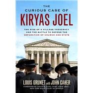 The Curious Case of Kiryas Joel The Rise of a Village Theocracy and the Battle to Defend the Separation of Church and State