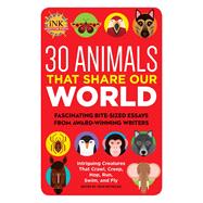 30 Animals That Share Our World Fascinating bite-sized essays from award-winning writers--Intriguing Creatures That Crawl, Creep, Hop, Run, Swim, and Fly