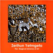 Zerihun Yetmgeta The Magical Universe of Art
