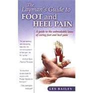 The Layman's Guide to Foot And Heel Pain: A Guide to the Unbreakable Laws of Curing Foot And Heel Pain