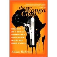The Wonga Coup Guns, Thugs, and a Ruthless Determination to Create Mayhem in an Oil-Rich Corner of Africa