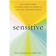 Sensitive The Hidden Power of the Highly Sensitive Person in a Loud, Fast, Too-Much World