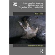 Photography, Bearing Witness and the Yugoslav Wars, 1988-2021
