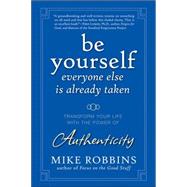 Be Yourself, Everyone Else is Already Taken Transform Your Life with the Power of Authenticity