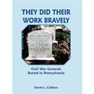 They Did Their Work Bravely : Civil War Generals Buried in Pennsylvania